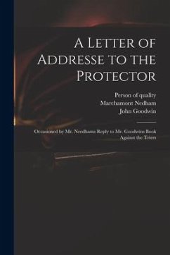 A Letter of Addresse to the Protector: Occasioned by Mr. Needhams Reply to Mr. Goodwins Book Against the Triers - Nedham, Marchamont