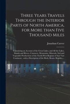 Three Years Travels Through the Interior Parts of North America, for More Than Five Thousand Miles [microform]: Containing an Account of the Great Lak - Carver, Jonathan