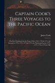 Captain Cook's Three Voyages to the Pacific Ocean [microform]: the First Performed in the Years 1768, 1769, 1770 & 1771, the Second in 1772, 1773, 177