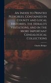An Index to Printed Pedigrees, Contained in County and Local Histories, the Herald's Visitations, and in the More Important Genealogical Collections