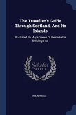 The Traveller's Guide Through Scotland, And Its Islands