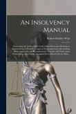 An Insolvency Manual [microform]: Containing the Articles of the Code of Civil Procedure Relating to Abandonment of Property, Capias Ad Respondendum,