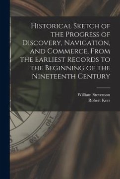 Historical Sketch of the Progress of Discovery, Navigation, and Commerce, From the Earliest Records to the Beginning of the Nineteenth Century [microf - Stevenson, William; Kerr, Robert