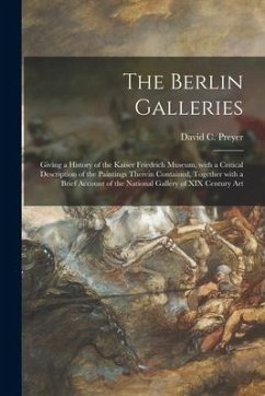 The Berlin Galleries: Giving a History of the Kaiser Friedrich Museum, With a Critical Description of the Paintings Therein Contained, Toget