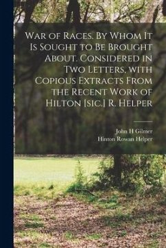 War of Races. By Whom It is Sought to Be Brought About. Considered in Two Letters, With Copious Extracts From the Recent Work of Hilton [sic.] R. Help - Gilmer, John H.; Helper, Hinton Rowan