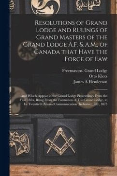 Resolutions of Grand Lodge and Rulings of Grand Masters of the Grand Lodge A.F. & A.M., of Canada That Have the Force of Law [microform]: and Which Ap - Klotz, Otto; Henderson, James A.