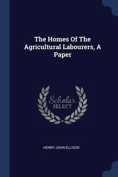 The Homes Of The Agricultural Labourers, A Paper - Ellison, Henry John