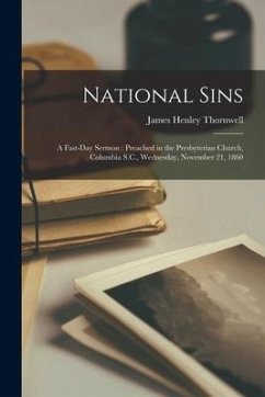 National Sins: a Fast-day Sermon: Preached in the Presbyterian Church, Columbia S.C., Wednesday, November 21, 1860 - Thornwell, James Henley