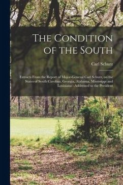 The Condition of the South: Extracts From the Report of Major-General Carl Schurz, on the States of South Carolina, Georgia, Alabama, Mississippi - Schurz, Carl