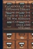 Catalogue of the Extensive Library Belonging to the Estate of the Late Dr. Wm. Marsden and Containing Over 2,500 Volumes [microform]