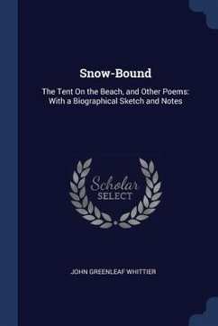 Snow-Bound: The Tent On the Beach, and Other Poems: With a Biographical Sketch and Notes - Whittier, John Greenleaf