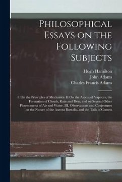 Philosophical Essays on the Following Subjects: I. On the Principles of Mechanics. II On the Ascent of Vapours, the Formation of Clouds, Rain and Dew, - Hamilton, Hugh