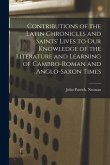 Contributions of the Latin Chronicles and Saints' Lives to Our Knowledge of the Literature and Learning of Cambro-Roman and Anglo-Saxon Times
