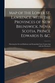 Map of the Lower St. Lawrence, With the Provinces of New Brunswick, Nova Scotia, Prince Edwards Is. &c. [microform]: Showing the Several Railways and