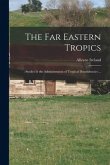 The Far Eastern Tropics;: Studies in the Administration of Tropical Dependencies ...
