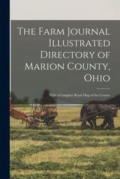 The Farm Journal Illustrated Directory of Marion County, Ohio: With a Complete Road Map of the County - Anonymous