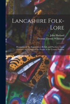 Lancashire Folk-lore: Illustrative of the Superstitious Beliefs and Practices, Local Customs and Usages of the People of the County Palatine - Harland, John