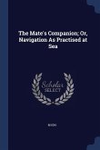 The Mate's Companion; Or, Navigation As Practised at Sea
