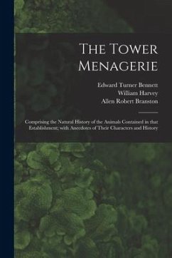 The Tower Menagerie: Comprising the Natural History of the Animals Contained in That Establishment; With Anecdotes of Their Characters and - Bennett, Edward Turner; Branston, Allen Robert