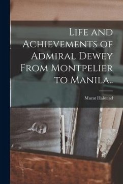 Life and Achievements of Admiral Dewey From Montpelier to Manila.. - Halstead, Murat