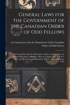 General Laws for the Government of the Canadian Order of Odd Fellows [microform]: in Connexion With the Manchester Unity, as Adopted by the Annual Mov