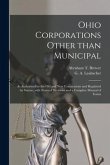 Ohio Corporations Other Than Municipal: as Authorized by the Old and New Constitutions and Regulated by Statute, With Notes of Decisions and a Complet