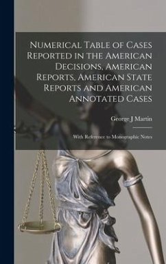 Numerical Table of Cases Reported in the American Decisions, American Reports, American State Reports and American Annotated Cases: With Reference to - Martin, George J.