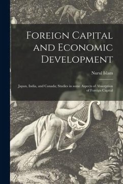 Foreign Capital and Economic Development: Japan, India, and Canada; Studies in Some Aspects of Absorption of Foreign Capital - Islam, Nurul