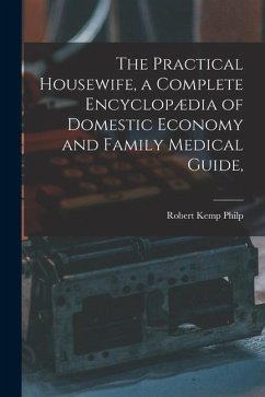 The Practical Housewife, a Complete Encyclopædia of Domestic Economy and Family Medical Guide, [electronic Resource] - Philp, Robert Kemp
