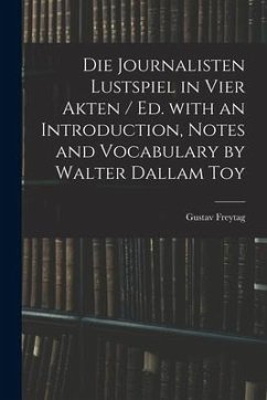 Die Journalisten Lustspiel in Vier Akten / Ed. With an Introduction, Notes and Vocabulary by Walter Dallam Toy - Freytag, Gustav