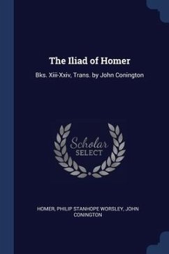 The Iliad of Homer: Bks. Xiii-Xxiv, Trans. by John Conington - Homer; Worsley, Philip Stanhope; Conington, John