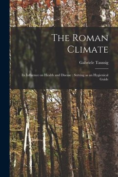 The Roman Climate: Its Influence on Health and Disease: Serving as an Hygienical Guide - Taussig, Gabriele