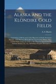 Alaska and the Klondike Gold Fields [microform]: Containing a Full Account of the Discovery of Gold, Enormous Deposits of the Precious Metal, Routes T