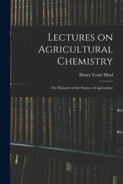 Lectures on Agricultural Chemistry; or, Elements of the Science of Agriculture - Hind, Henry Youle