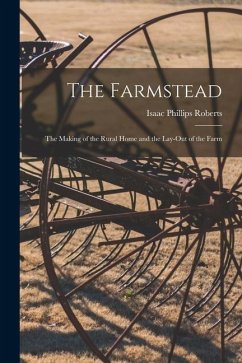 The Farmstead: the Making of the Rural Home and the Lay-out of the Farm - Roberts, Isaac Phillips