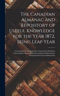 The Canadian Almanac and Repository of Useful Knowledge for the Year 1872, Being Leap Year [microform]: Containing Full and Authentic Commercial, Stat - Anonymous