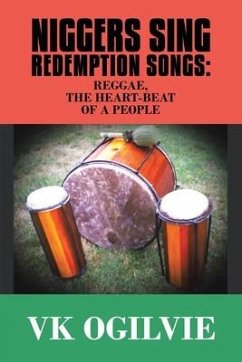 Niggers Sing Redemption Songs: Reggae, the Heart-Beat of a People - Ogilvie, Vk