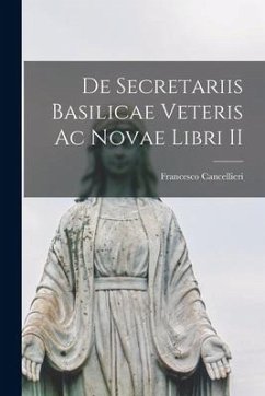 De Secretariis Basilicae Veteris Ac Novae Libri II - Cancellieri, Francesco