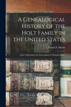 A Genealogical History of the Holt Family in the United States: : More Particularly the Descendants of Nicholas Holt...