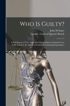 Who is Guilty? [microform]: a Full Report of Two of the Most Extraordinary Criminal Cases to Be Found in the Annals of Canadian Criminal Jurisprud - Sager, John M.