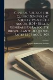 General Rules of the Quebec Benevolent Society, Passed 7th August, 1805 = Règles Générales De La Société Bienveillante De Québec, Faites Le 7e Août, 1