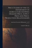 Price Studies of the U.S. Department of Agriculture Showing Demand-price, Supply-price and Price-production Relationships; no.58