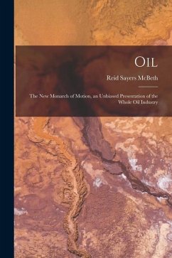 Oil: the New Monarch of Motion, an Unbiased Presentation of the Whole Oil Industry - McBeth, Reid Sayers