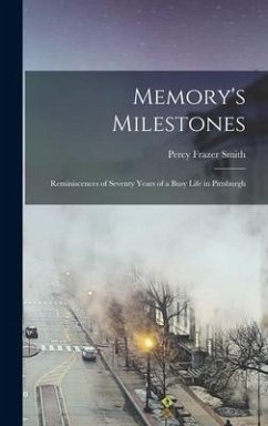 Memory's Milestones: Reminiscences of Seventy Years of a Busy Life in Pittsburgh - Smith, Percy Frazer