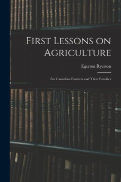 First Lessons on Agriculture; for Canadian Farmers and Their Families - Ryerson, Egerton