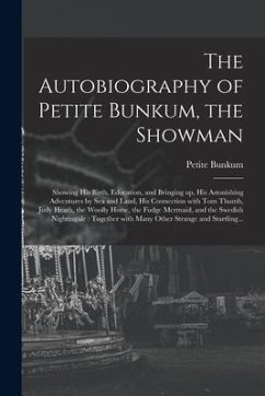 The Autobiography of Petite Bunkum, the Showman: Showing His Birth, Education, and Bringing up, His Astonishing Adventures by Sea and Land, His Connec - Bunkum, Petite