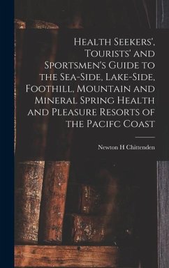 Health Seekers', Tourists' and Sportsmen's Guide to the Sea-side, Lake-side, Foothill, Mountain and Mineral Spring Health and Pleasure Resorts of the - Chittenden, Newton Henry