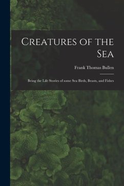 Creatures of the Sea [microform]: Being the Life Stories of Some Sea Birds, Beasts, and Fishes - Bullen, Frank Thomas