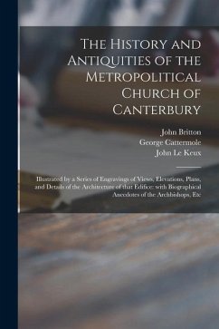 The History and Antiquities of the Metropolitical Church of Canterbury; Illustrated by a Series of Engravings of Views, Elevations, Plans, and Details - Britton, John; Cattermole, George