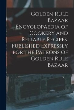 Golden Rule Bazaar Encyclopaedia of Cookery and Reliable Recipes. Published Expressly for the Patrons of Golden Rule Bazaar - Anonymous